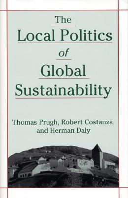 The Local Politics of Global Sustainability - Prugh, Thomas, and Costanza, Robert, and Daly, Herman E