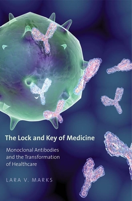 The Lock and Key of Medicine: Monoclonal Antibodies and the Transformation of Healthcare - Marks, Lara V, Dr.
