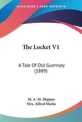 The Locket V1: A Tale Of Old Guernsey (1889) - Hoppus, M A M, and Marks, Alfred, Mrs.