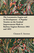 The Locomotive Engine and Its Development - A Popular Treatise on the Gradual Improvements Made in Railway Engines Between 1803 and 1893