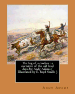 The log of a cowboy: a narrative of the old trail days.By: Andy Adams ( Illustrated by E. Boyd Smith )