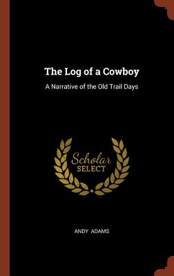 The Log of a Cowboy: A Narrative of the Old Trail Days - Adams, Andy