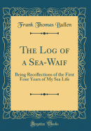 The Log of a Sea-Waif: Being Recollections of the First Four Years of My Sea Life (Classic Reprint)