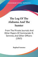 The Log Of The Alabama And The Sumter: From The Private Journals And Other Papers Of Commander R. Semmes, And Other Officers (1865)