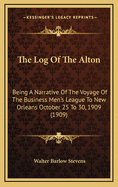 The Log Of The Alton: Being A Narrative Of The Voyage Of The Business Men's League To New Orleans October 25 To 30, 1909 (1909)