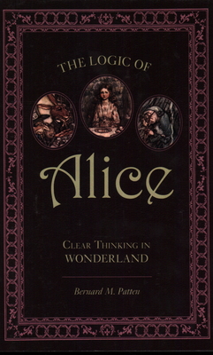 The Logic of Alice: Clear Thinking in Wonderland - Patten, Bernard M
