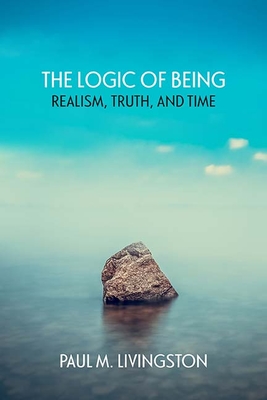 The Logic of Being: Realism, Truth, and Time - Livingston, Paul