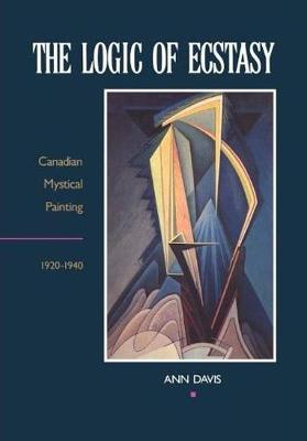 The Logic of Ecstasy: Canadian Mystical Painting, 1920-1940 - Davis, Ann