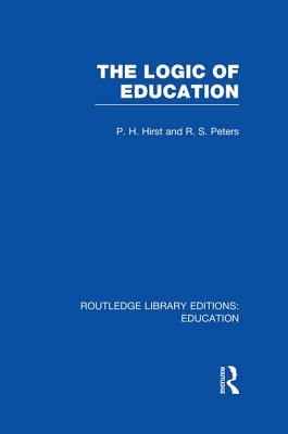 The Logic of Education (Rle Edu K) - Hirst, Paul (Editor), and Peters, R S (Editor)
