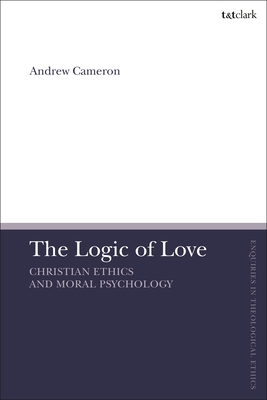 The Logic of Love: Christian Ethics and Moral Psychology - Cameron, Andrew J B, and Brock, Brian (Editor), and Parsons, Susan F (Editor)