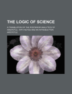 The Logic of Science; A Translation of the Posterior Analytics of Aristotle with Notes and an Introduction