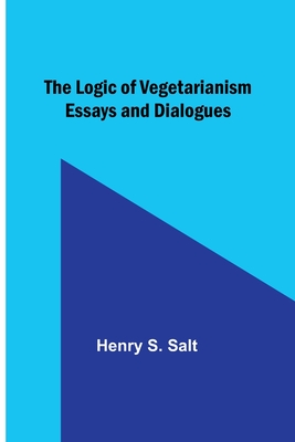 The Logic of Vegetarianism: Essays and Dialogues - Salt, Henry S