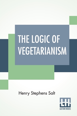 The Logic Of Vegetarianism: Essays And Dialogues - Salt, Henry Stephens