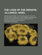 The Logs of the Serapis--Alliance--Ariel: Under the Command of John Paul Jones, 1779-1780, with Extracts from Public Documents, Unpublished Letters, and Narratives, and Illustrated with Reproductions of Scarce Prints