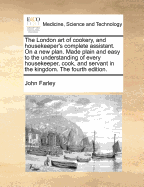 The London Art of Cookery, and Housekeeper's Complete Assistant. on a New Plan. Made Plain and Easy ... to Which Is Added, an Appendix, ... Embellished with a Head of the Author, and a Bill of Fare for Every Month Elegantly Engraved