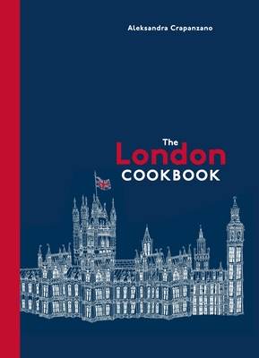 The London Cookbook: Recipes from the Restaurants, Cafes, and Hole-In-The-Wall Gems of a Modern City - Crapanzano, Aleksandra