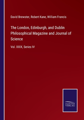 The London, Edinburgh, and Dublin Philosophical Magazine and Journal of Science: Vol. XXIX, Series IV - Brewster, David (Editor), and Kane, Robert (Editor), and Francis, William (Editor)