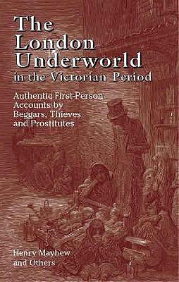 The London Underworld in the Victorian Period: Authentic First-Person Accounts by Beggars, Thieves and Prostitutes - Mayhew, Henry