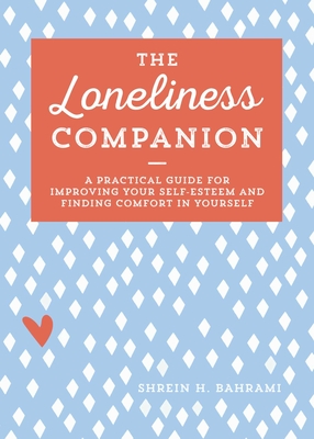 The Loneliness Companion: A Practical Guide for Improving Your Self-Esteem and Finding Comfort in Yourself - Bahrami, Shrein H