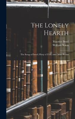 The Lonely Hearth: The Songs of Israel, Harp of Zion, and Other Poems - Knox, William, and Boyd, Maurice