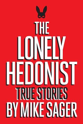 The Lonely Hedonist: True Stories of Sex, Drugs, Dinosaurs and Peter Dinklage - Sager, Mike