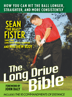 The Long-Drive Bible: How You Can Hit the Ball Longer, Straighter, and More Consistently - Fister, Sean, and Rudy, Matthew, and Daly, John, RN, Ba, PhD (Foreword by)