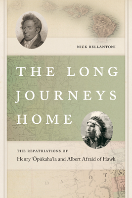 The Long Journeys Home: The Repatriations of Henry 'Opukaha'ia and Albert Afraid of Hawk - Bellantoni, Nick