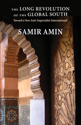 The Long Revolution of the Global South: Toward a New Anti-Imperialist International - Amin, Samir