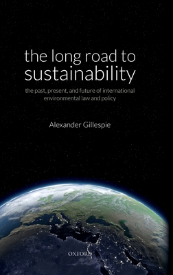 The Long Road to Sustainability: The Past, Present, and Future of International Environmental Law and Policy - Gillespie, Alexander