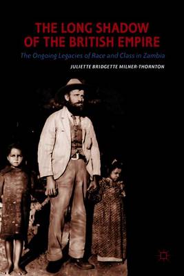 The Long Shadow of the British Empire: The Ongoing Legacies of Race and Class in Zambia - Milner-Thornton, J