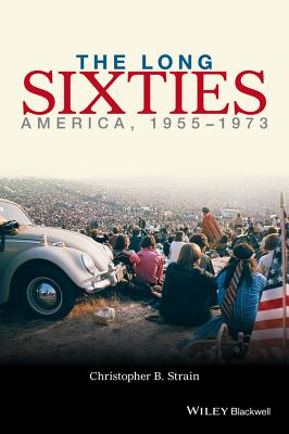 The Long Sixties: America, 1955 - 1973 - Strain, Christopher B.