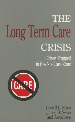The Long Term Care Crisis: Elders Trapped in the No-Care Zone - Estes, Carroll L, and Swan, James H