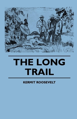 The Long Trail - Roosevelt, Kermit, and Church, Alfred J