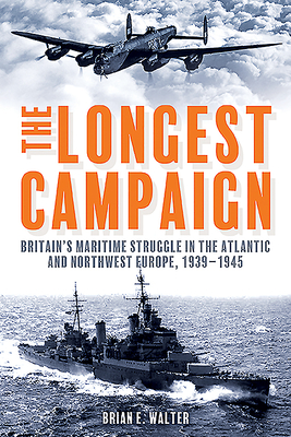 The Longest Campaign: Britain'S Maritime Struggle in the Atlantic and Northwest Europe, 1939-1945 - Walter, Brian