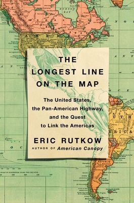 The Longest Line on the Map: The United States, the Pan-American Highway, and the Quest to Link the Americas - Rutkow, Eric
