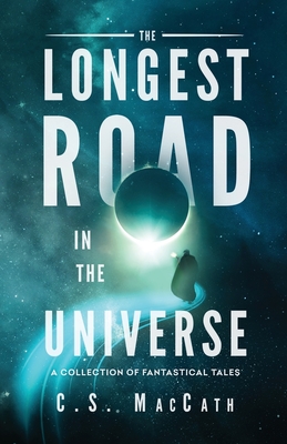The Longest Road in the Universe: A Collection of Fantastical Tales - Williams, Liz (Foreword by), and Maccath, C S