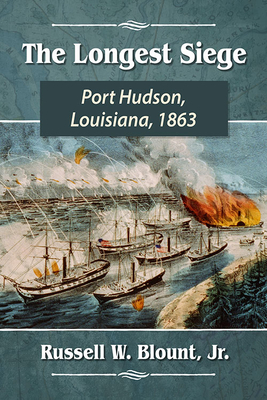 The Longest Siege: Port Hudson, Louisiana, 1863 - Blount, Russell W, Jr.