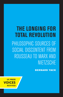 The Longing for Total Revolution: Philosophic Sources of Social Discontent from Rousseau to Marx and Nietzsche - Yack, Bernard