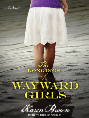The Longings of Wayward Girls - Brown, Karen, and DeLisle, Arielle (Narrator)