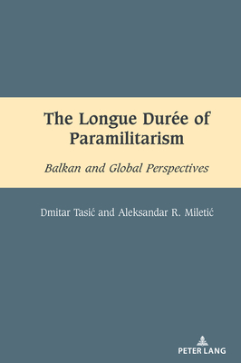 The Longue Dure of Paramilitarism: Balkan and Global Perspectives - Dragnea, Mihai (Series edited by), and Tasic, Dmitar, and Miletic, Aleksandar