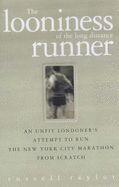 The Looniness of the Long Distance Runner: An Unfit Londoner's Attempt to Run the New York City Marathon from Scratch