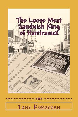The Loose Meat Sandwich King of Hamtramck - Kordyban, Tony