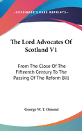 The Lord Advocates Of Scotland V1: From The Close Of The Fifteenth Century To The Passing Of The Reform Bill