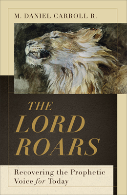The Lord Roars: Recovering the Prophetic Voice for Today - Carroll R M Daniel