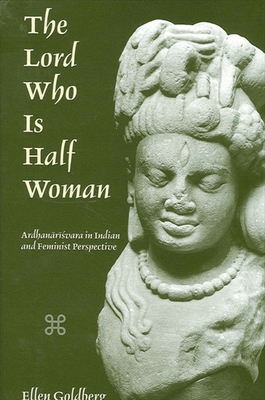 The Lord Who is Half Woman: Ardhanarisvara in Indian and Feminist Perspective - Goldberg, Ellen