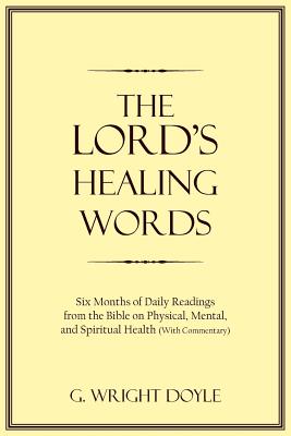 The Lord's Healing Words: Six Months of Daily Readings from the Bible On Physical, Mental, and Spiritual Health (With Commentary) - Doyle, G Wright