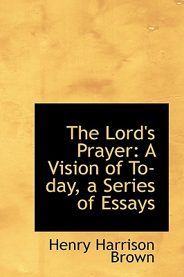 The Lord's Prayer: A Vision of To-day, a Series of Essays - Brown, Henry Harrison