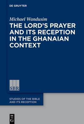 The Lord's Prayer in the Ghanaian Context: A Reception-Historical Study - Wandusim, Michael