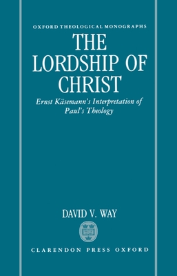The Lordship of Christ: Ernst Ksemann's Interpretation of Paul's Theology - Way, David