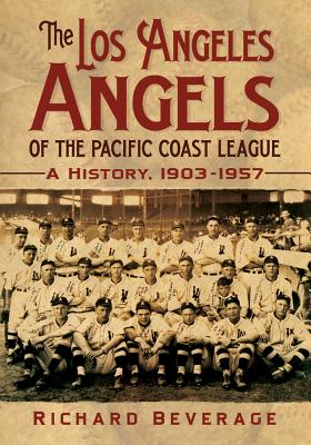 The Los Angeles Angels of the Pacific Coast League: A History, 1903-1957 - Beverage, Richard